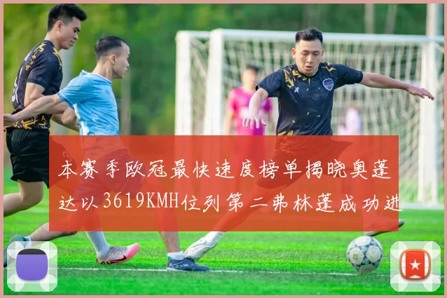 本赛季欧冠最快速度榜单揭晓奥蓬达以3619KMH位列第二弗林蓬成功进军前十