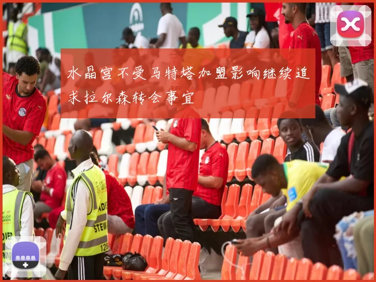 水晶宫不受马特塔加盟影响继续追求拉尔森转会事宜