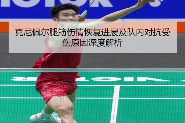 克尼佩尔腿筋伤情恢复进展及队内对抗受伤原因深度解析 | yaxin
